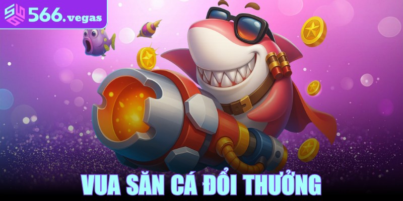 Vua Săn Cá Đổi Thưởng